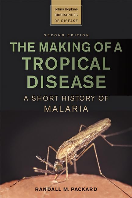 The Making of a Tropical Disease: A Short History of Malaria (Johns Hopkins Biographies of Disease), 2nd edition by Randall M. Packard