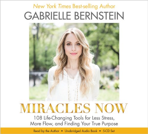 Miracles Now: 108 Life-Changing Tools for Less Stress, More Flow, and Finding Your True Purpose by Gabrielle Bernstein