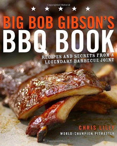 Big Bob Gibson's BBQ Book: Recipes and Secrets from a Legendary Barbecue Joint by Chris Lilly