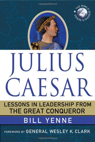 Julius Caesar: Lessons in Leadership from the Great Conqueror by Bill Yenne