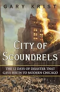 City of Scoundrels: The 12 Days of Disaster That Gave Birth to Modern Chicago