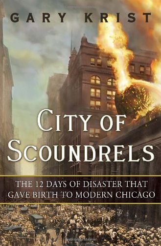 City of Scoundrels: The 12 Days of Disaster That Gave Birth to Modern Chicago by Gary Krist