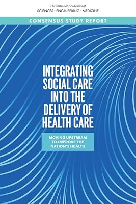 Integrating Social Care into the Delivery of Health Care: Moving Upstream to Improve the Nation's Health (The National Academies of Sciences Engineering Medicine)