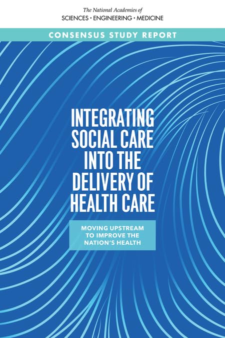 Integrating Social Care into the Delivery of Health Care: Moving Upstream to Improve the Nation's Health (The National Academies of Sciences Engineering Medicine) by and Medicine National Academies of Sciences, Engineering