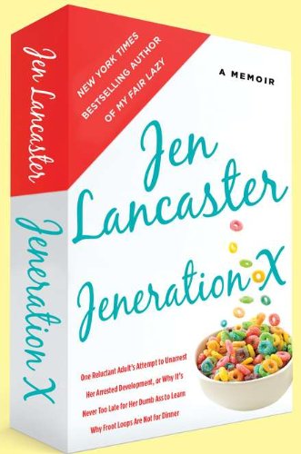Jeneration X: One Reluctant Adult's Attempt to Unarrest Her Arrested Development; Or, Why It's Never Too Late for Her Dumb Ass to Learn Why Froot Loops Are Not for Dinner by Jen Lancaster