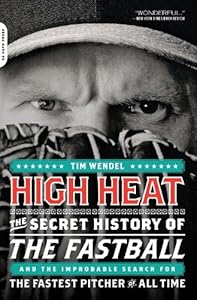 High Heat: The Secret History of the Fastball and the Improbable Search for the Fastest Pitcher of All Time