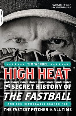 High Heat: The Secret History of the Fastball and the Improbable Search for the Fastest Pitcher of All Time