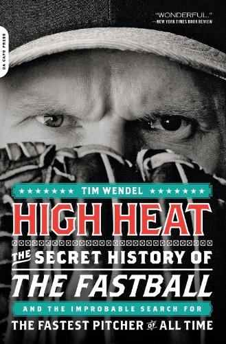 High Heat: The Secret History of the Fastball and the Improbable Search for the Fastest Pitcher of All Time by Tim Wendel