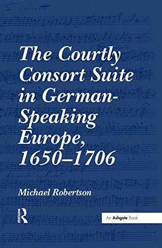 The Courtly Consort Suite in German-Speaking Europe, 1650-1706 by Michael Robertson