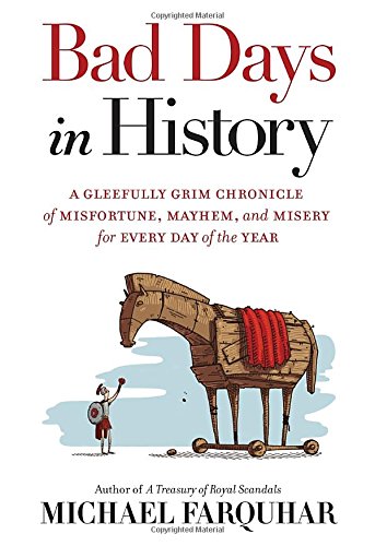 Bad Days in History: A Gleefully Grim Chronicle of Misfortune, Mayhem, and Misery for Every Day of the Year by Michael Farquhar