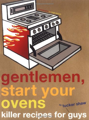Gentlemen, Start Your Ovens: Killer Recipes for Guys by Tucker Shaw