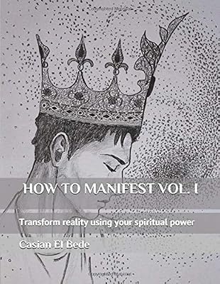 HOW TO MANIFEST VOL. I: Transform reality using your spiritual power
