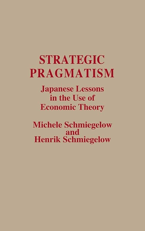 Strategic Pragmatism: Japanese Lessons in the Use of Economic Theory by Michele Schmiegelow