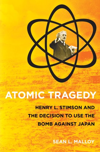 Atomic Tragedy: Henry L. Stimson and the Decision to Use the Bomb Against Japan by Sean L. Malloy