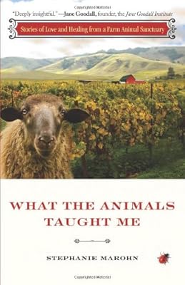 What the Animals Taught Me: Stories of Love and Healing from a Farm Animal Sanctuary