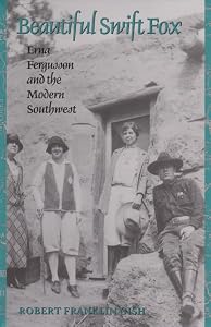 Beautiful Swift Fox: Erna Fergusson and the Modern Southwest (Volume 7) (Tarleton State University Southwestern Studies in the Humanities) by Robert Franklin Gish