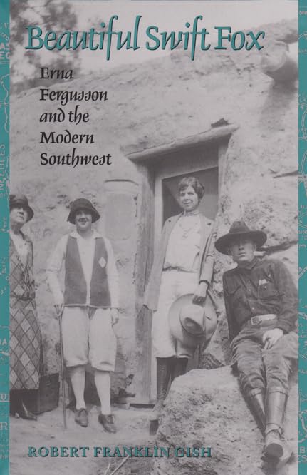 Beautiful Swift Fox: Erna Fergusson and the Modern Southwest (Volume 7) (Tarleton State University Southwestern Studies in the Humanities) by Robert Franklin Gish