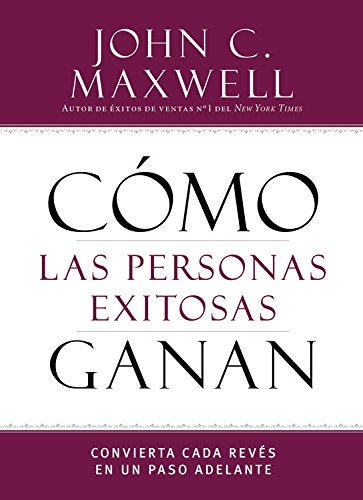 C&oacute;mo las personas exitosas ganan: Convierta cada rev&eacute;s en un paso adelante by John C. Maxwell