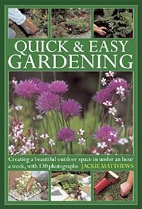Quick &amp; Easy Gardening: Creating a beautiful outdoor space in under an hour a week, with 130 photographs by Jackie Matthews