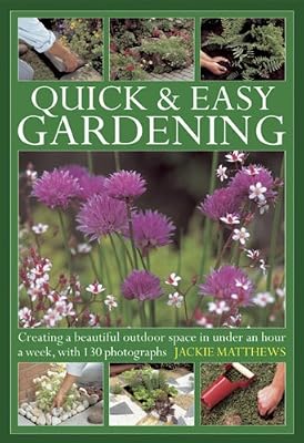 Quick &amp; Easy Gardening: Creating a beautiful outdoor space in under an hour a week, with 130 photographs