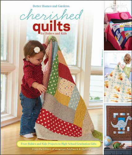 Cherished Quilts for Babies and Kids: From Baby and Kid Projects to High School Graduation Gifts (Better Homes & Gardens Crafts) by Better Homes & Gardens