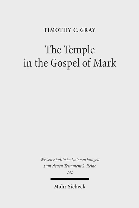 The Temple in the Gospel of Mark: A Study in Narrative Role (Wissenschaftliche Untersuchungen Zum Neuen Testament 2 Reihe, 242) by Timothy C. Gray