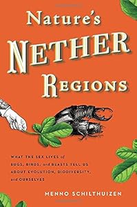 Nature's Nether Regions: What the Sex Lives of Bugs, Birds, and Beasts Tell Us About Evolution, Biodiversity, and Ourselves
