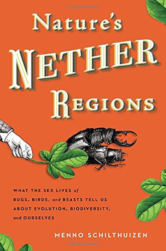 Nature's Nether Regions: What the Sex Lives of Bugs, Birds, and Beasts Tell Us About Evolution, Biodiversity, and Ourselves by Menno Schilthuizen