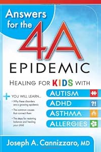 Answers for the 4-A Epidemic: Healing for Kids with Autism, ADHD, Asthma, and Allergies by Joseph A Cannizzaro M.D.