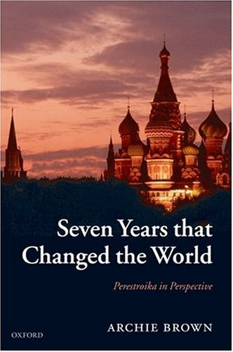 Seven Years that Changed the World: Perestroika in Perspective by Archie Brown