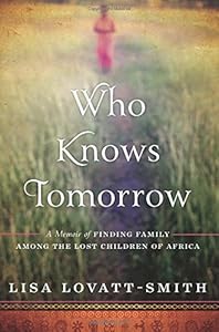 Who Knows Tomorrow: A Memoir of Finding Family among the Lost Children of Africa