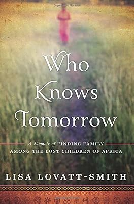 Who Knows Tomorrow: A Memoir of Finding Family among the Lost Children of Africa