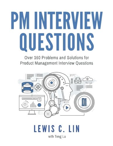 PM Interview Questions: Over 160 Problems and Solutions for Product Management Interview Questions by Lewis C. Lin