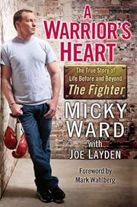 A Warrior's Heart: The True Story of Life Before and Beyond The Fighter by Micky Ward
