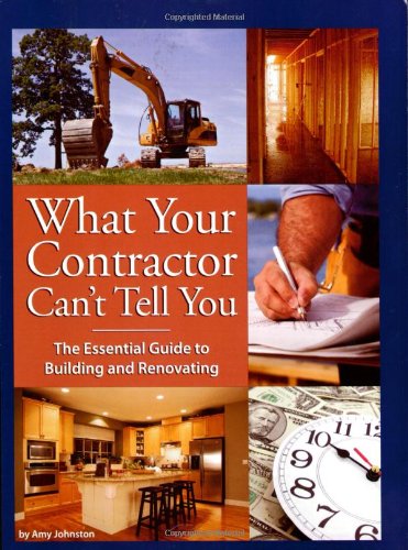 What Your Contractor Can't Tell You: The Essential Guide to Building and Renovating by Amy Johnston