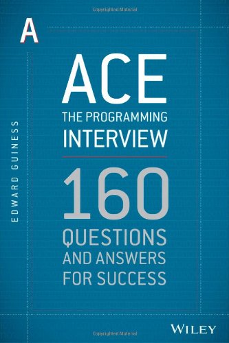 Ace the Programming Interview: 160 Questions and Answers for Success by Edward Guiness