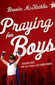 Praying for Boys: Asking God for the Things They Need Most by Brooke McGlothlin