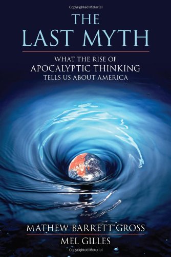 The Last Myth: What the Rise of Apocalyptic Thinking Tells Us About America by Mathew Barrett Gross