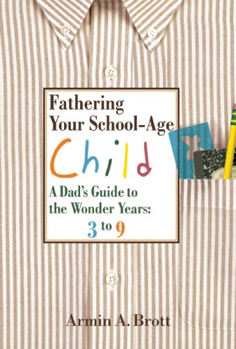 Fathering Your School-Age Child: A Dad's Guide to the Wonder Years by Armin A. Brott