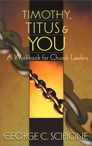 Timothy, Titus & You: A Workbook for Church Leaders by George C. Scipione
