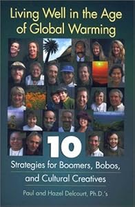 Living Well in the Age of Global Warming : 10 Strategies for Boomers, Bobos, and Cultural Creatives by Paul Delcourt