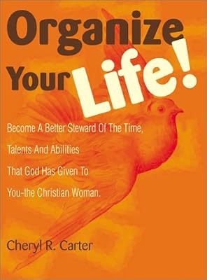 Organize Your Life!: Become a Better Steward of the Time, Talents and Abilities God Has Given to You-The Christian Woman