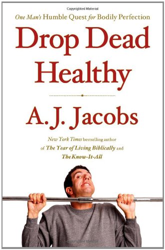 Drop Dead Healthy: One Man's Humble Quest for Bodily Perfection by A. J. Jacobs