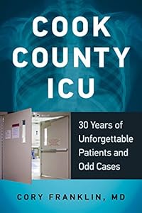 Cook County ICU: 30 Years of Unforgettable Patients and Odd Cases by Cory Franklin  MD