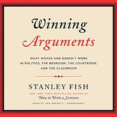 Winning Arguments: What Works and Doesn't Work in Politics, the Bedroom, the Courtroom, and the Classroom