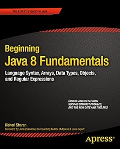 Beginning Java 8 Fundamentals: Language Syntax, Arrays, Data Types, Objects, and Regular Expressions by Kishori Sharan
