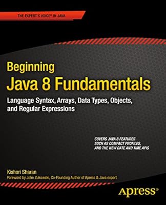 Beginning Java 8 Fundamentals: Language Syntax, Arrays, Data Types, Objects, and Regular Expressions