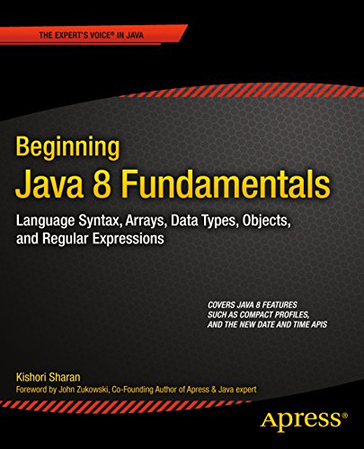 Beginning Java 8 Fundamentals: Language Syntax, Arrays, Data Types, Objects, and Regular Expressions by Kishori Sharan