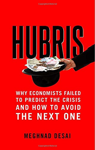 Hubris: Why Economists Failed to Predict the Crisis and How to Avoid the Next One by Meghnad Desai