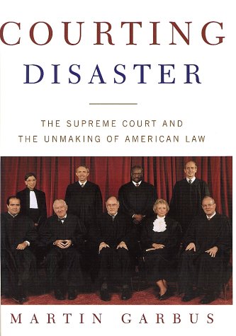 Courting Disaster: The Supreme Court and the Unmaking of American Law by Martin Garbus